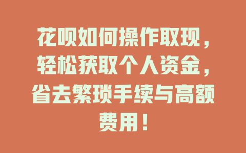 花呗如何操作取现，轻松获取个人资金，省去繁琐手续与高额费用！