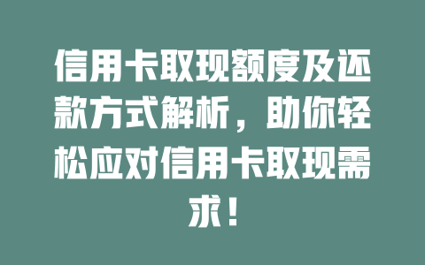 信用卡取现额度及还款方式解析，助你轻松应对信用卡取现需求！