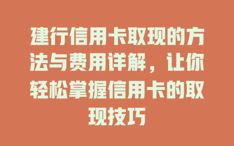 建行信用卡取现的方法与费用详解，让你轻松掌握信用卡的取现技巧