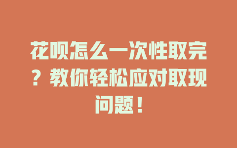 花呗怎么一次性取完？教你轻松应对取现问题！