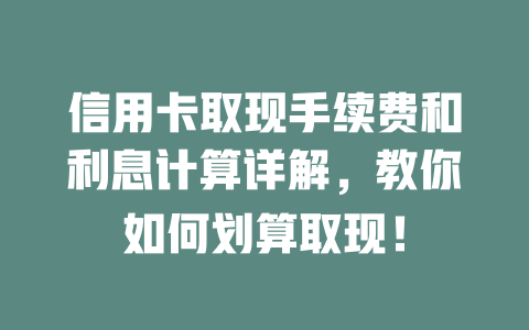 信用卡取现手续费和利息计算详解，教你如何划算取现！