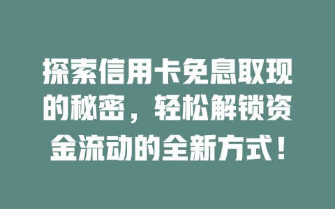 探索信用卡免息取现的秘密，轻松解锁资金流动的全新方式！