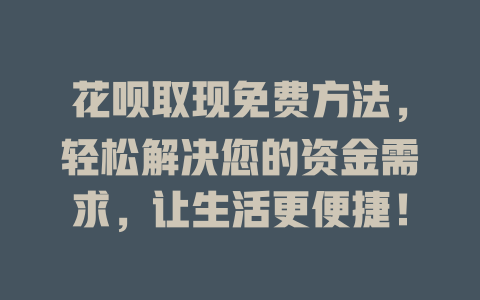 花呗取现免费方法，轻松解决您的资金需求，让生活更便捷！