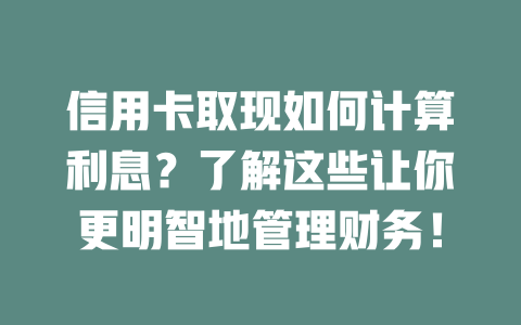 信用卡取现如何计算利息？了解这些让你更明智地管理财务！