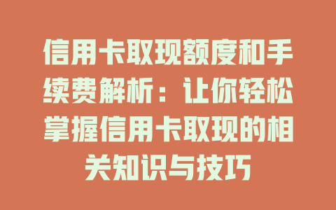 信用卡取现额度和手续费解析：让你轻松掌握信用卡取现的相关知识与技巧