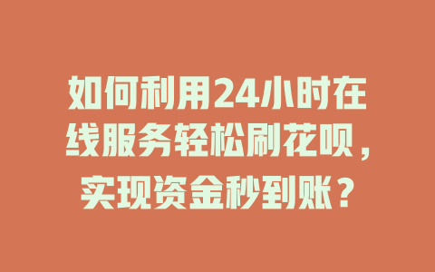 如何利用24小时在线服务轻松刷花呗，实现资金秒到账？