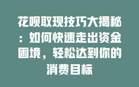 花呗取现技巧大揭秘：如何快速走出资金困境，轻松达到你的消费目标