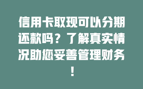 信用卡取现可以分期还款吗？了解真实情况助您妥善管理财务！