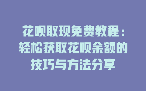 花呗取现免费教程：轻松获取花呗余额的技巧与方法分享