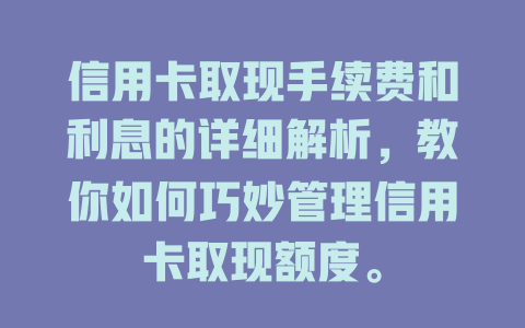 信用卡取现手续费和利息的详细解析，教你如何巧妙管理信用卡取现额度。