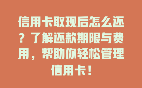 信用卡取现后怎么还？了解还款期限与费用，帮助你轻松管理信用卡！