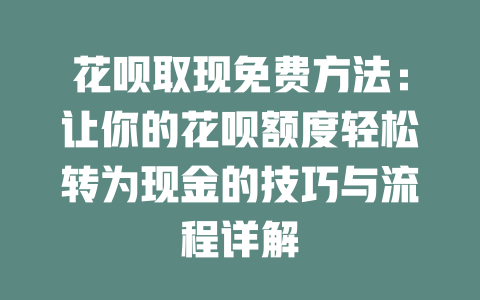 花呗取现免费方法：让你的花呗额度轻松转为现金的技巧与流程详解