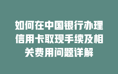 如何在中国银行办理信用卡取现手续及相关费用问题详解