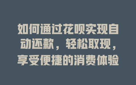 如何通过花呗实现自动还款，轻松取现，享受便捷的消费体验