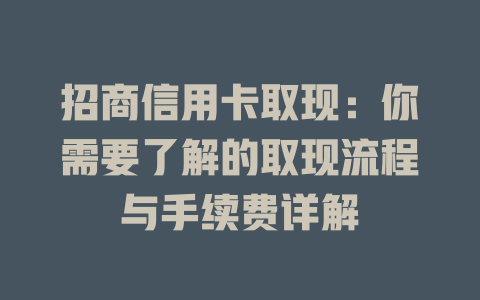 招商信用卡取现：你需要了解的取现流程与手续费详解