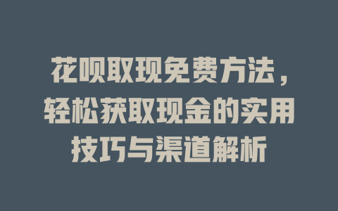 花呗取现免费方法，轻松获取现金的实用技巧与渠道解析