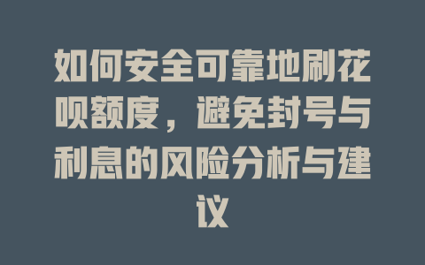 如何安全可靠地刷花呗额度，避免封号与利息的风险分析与建议