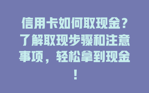 信用卡如何取现金？了解取现步骤和注意事项，轻松拿到现金！