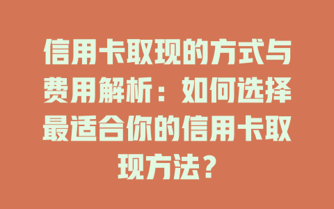 信用卡取现的方式与费用解析：如何选择最适合你的信用卡取现方法？