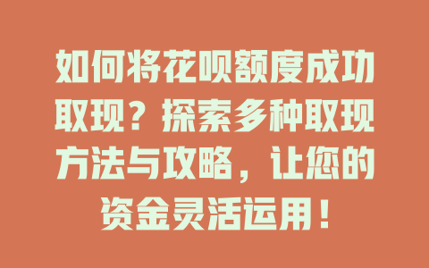 如何将花呗额度成功取现？探索多种取现方法与攻略，让您的资金灵活运用！