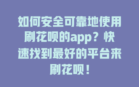 如何安全可靠地使用刷花呗的app？快速找到最好的平台来刷花呗！