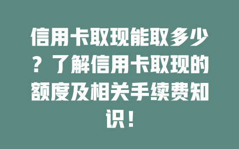 信用卡取现能取多少？了解信用卡取现的额度及相关手续费知识！