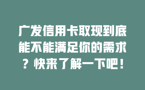 广发信用卡取现到底能不能满足你的需求？快来了解一下吧！