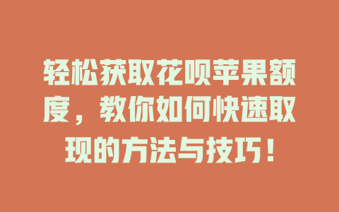 轻松获取花呗苹果额度，教你如何快速取现的方法与技巧！