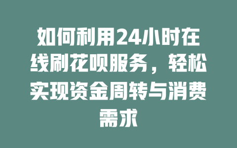 如何利用24小时在线刷花呗服务，轻松实现资金周转与消费需求