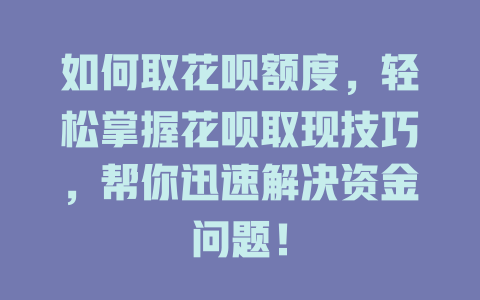 如何取花呗额度，轻松掌握花呗取现技巧，帮你迅速解决资金问题！