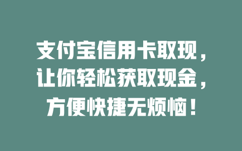 支付宝信用卡取现，让你轻松获取现金，方便快捷无烦恼！