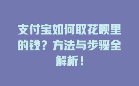 支付宝如何取花呗里的钱？方法与步骤全解析！