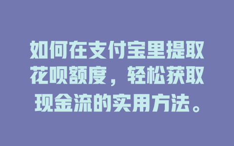 如何在支付宝里提取花呗额度，轻松获取现金流的实用方法。