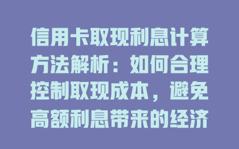 信用卡取现利息计算方法解析：如何合理控制取现成本，避免高额利息带来的经济压力