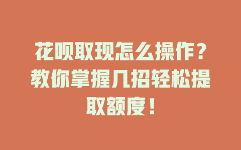 花呗取现怎么操作？教你掌握几招轻松提取额度！