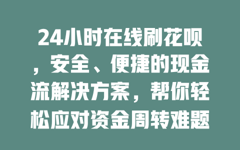 24小时在线刷花呗，安全、便捷的现金流解决方案，帮你轻松应对资金周转难题！