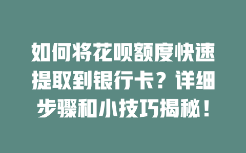 如何将花呗额度快速提取到银行卡？详细步骤和小技巧揭秘！