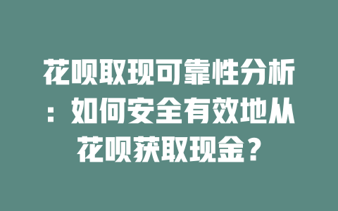 花呗取现可靠性分析：如何安全有效地从花呗获取现金？