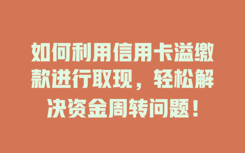 如何利用信用卡溢缴款进行取现，轻松解决资金周转问题！