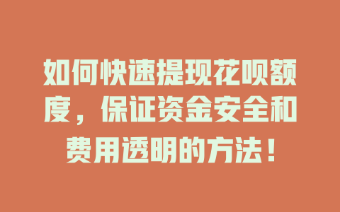 如何快速提现花呗额度，保证资金安全和费用透明的方法！