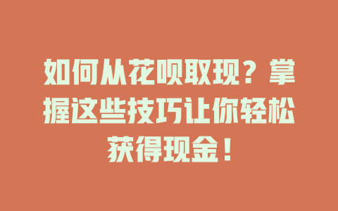 如何从花呗取现？掌握这些技巧让你轻松获得现金！