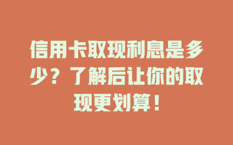 信用卡取现利息是多少？了解后让你的取现更划算！