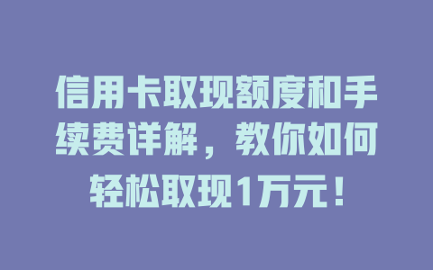 信用卡取现额度和手续费详解，教你如何轻松取现1万元！