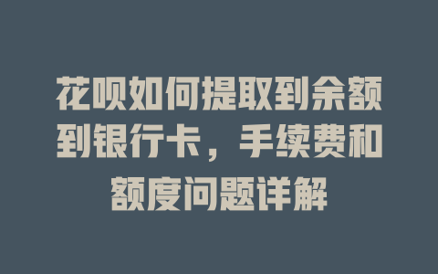 花呗如何提取到余额到银行卡，手续费和额度问题详解