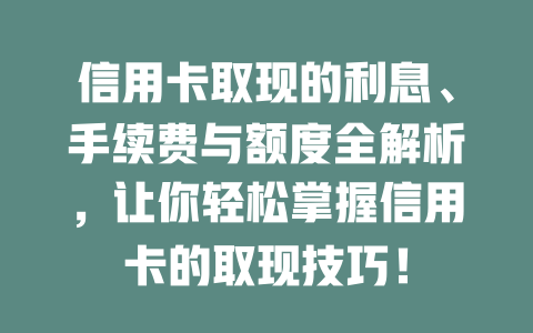 信用卡取现的利息、手续费与额度全解析，让你轻松掌握信用卡的取现技巧！