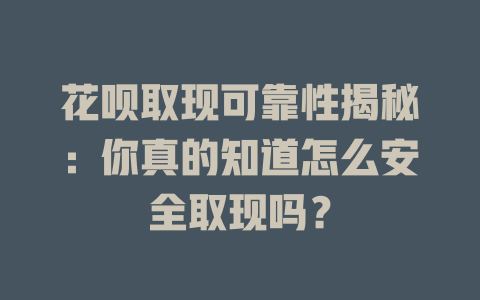 花呗取现可靠性揭秘：你真的知道怎么安全取现吗？