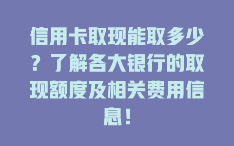 信用卡取现能取多少？了解各大银行的取现额度及相关费用信息！