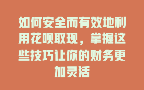 如何安全而有效地利用花呗取现，掌握这些技巧让你的财务更加灵活