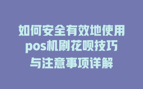 如何安全有效地使用pos机刷花呗技巧与注意事项详解