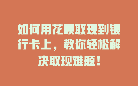 如何用花呗取现到银行卡上，教你轻松解决取现难题！